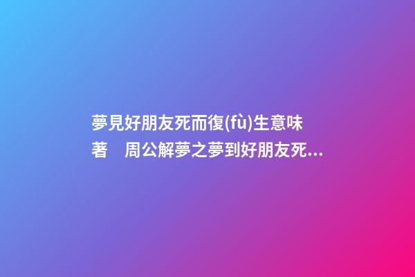 夢見好朋友死而復(fù)生意味著　周公解夢之夢到好朋友死而復(fù)生意味著